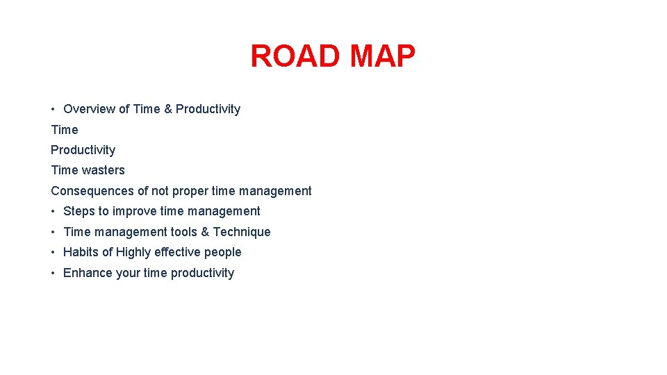 ROAD MAP • Overview of Time & Productivity Time wasters Consequences of not proper