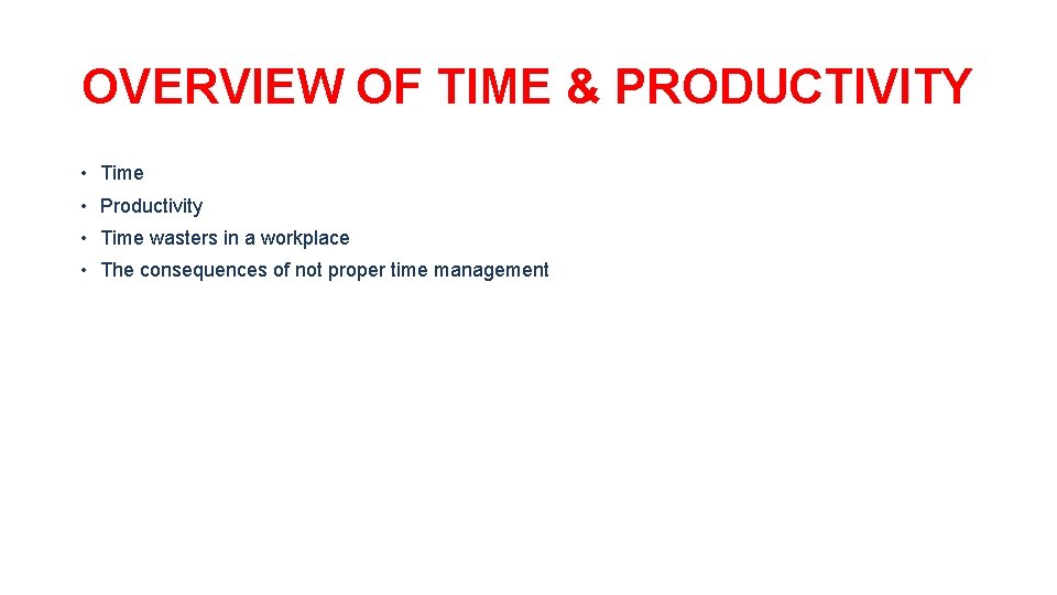OVERVIEW OF TIME & PRODUCTIVITY • Time • Productivity • Time wasters in a