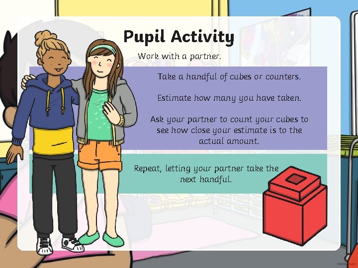 Pupil Activity Work with a partner. Take a handful of cubes or counters. Estimate