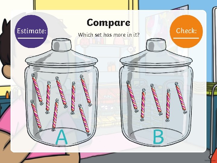 Compare Which set has more in it? A B 