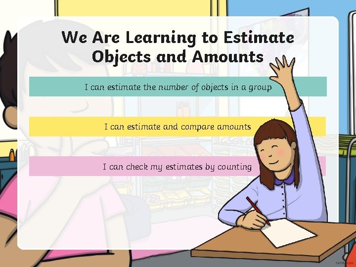 We Are Learning to Estimate Objects and Amounts I can estimate the number of