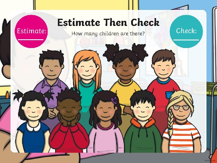 Estimate Then Check How many children are there? 
