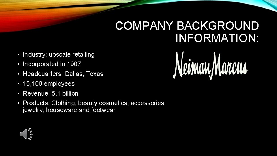 COMPANY BACKGROUND INFORMATION: • Industry: upscale retailing • Incorporated in 1907 • Headquarters: Dallas,