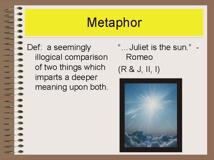 Metaphor Def: a seemingly illogical comparison of two things which imparts a deeper meaning