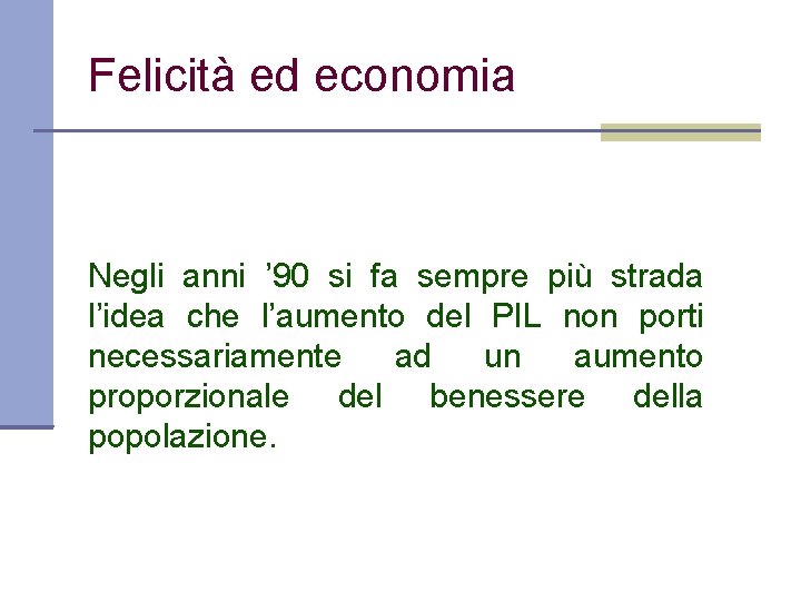 Felicità ed economia Negli anni ’ 90 si fa sempre più strada l’idea che