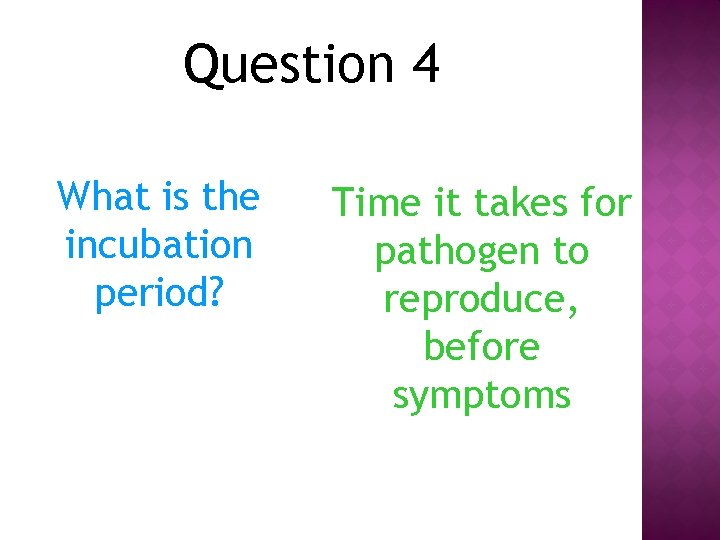 Question 4 What is the incubation period? Time it takes for pathogen to reproduce,