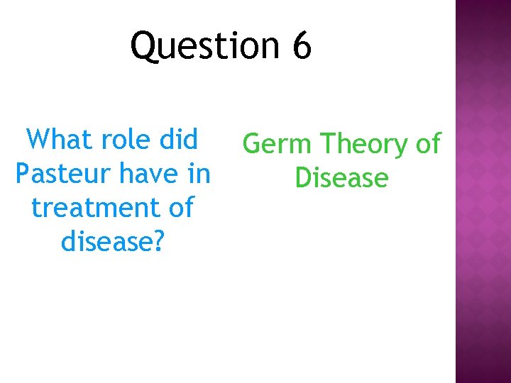 Question 6 What role did Pasteur have in treatment of disease? Germ Theory of