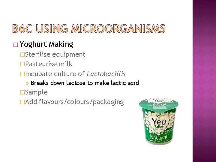 � Yoghurt Making �Sterilise equipment �Pasteurise milk �Incubate culture of Lactobacillis Breaks down lactose