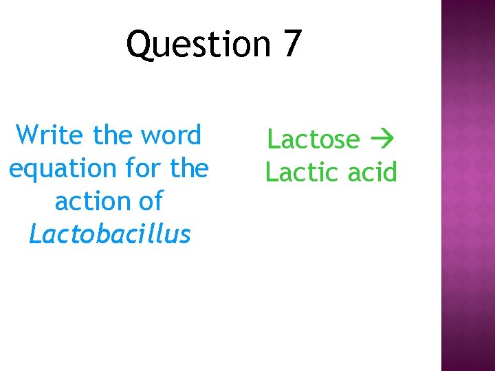 Question 7 Write the word equation for the action of Lactobacillus Lactose Lactic acid