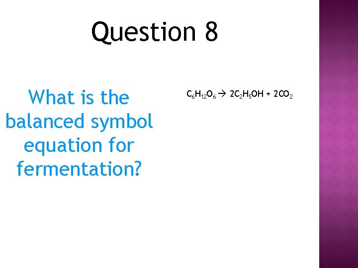 Question 8 What is the balanced symbol equation for fermentation? C 6 H 12