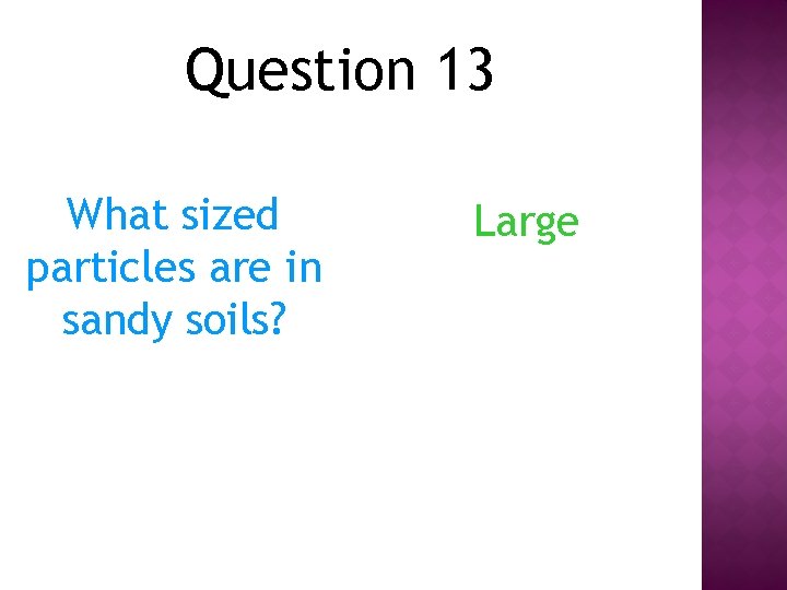 Question 13 What sized particles are in sandy soils? Large 