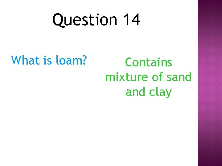 Question 14 What is loam? Contains mixture of sand clay 
