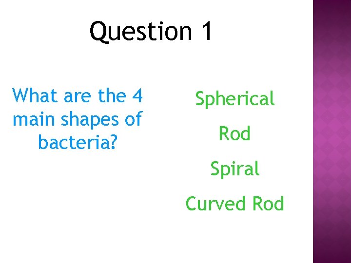 Question 1 What are the 4 main shapes of bacteria? Spherical Rod Spiral Curved