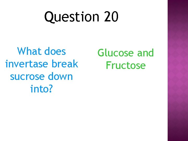 Question 20 What does invertase break sucrose down into? Glucose and Fructose 
