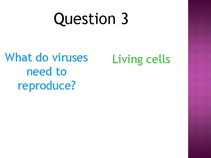 Question 3 What do viruses need to reproduce? Living cells 