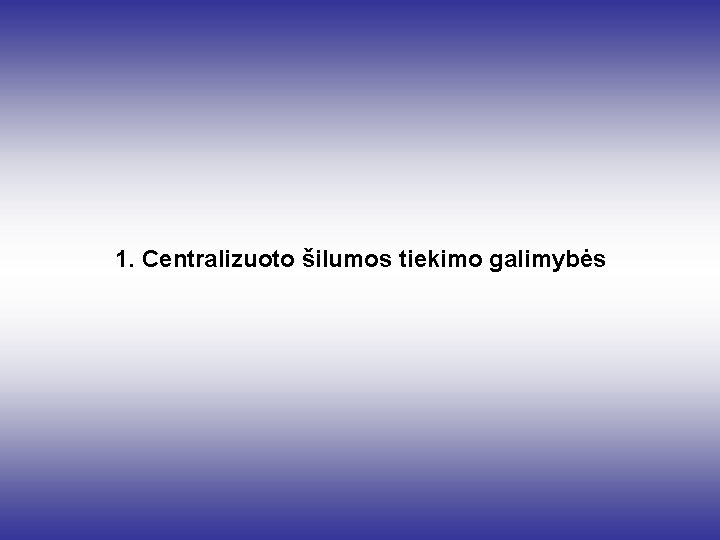 1. Centralizuoto šilumos tiekimo galimybės 