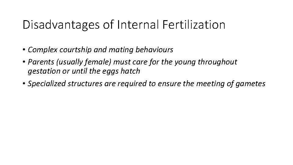 Disadvantages of Internal Fertilization • Complex courtship and mating behaviours • Parents (usually female)