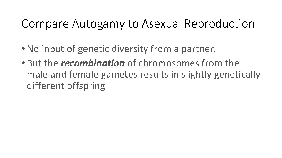Compare Autogamy to Asexual Reproduction • No input of genetic diversity from a partner.