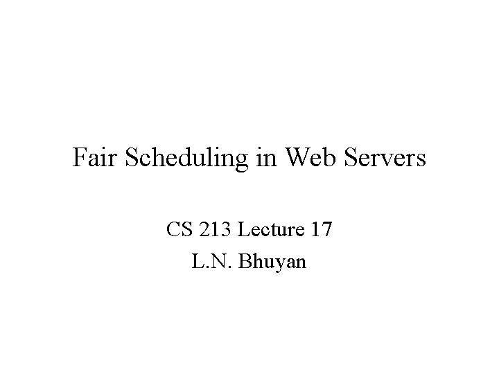 Fair Scheduling in Web Servers CS 213 Lecture 17 L. N. Bhuyan 