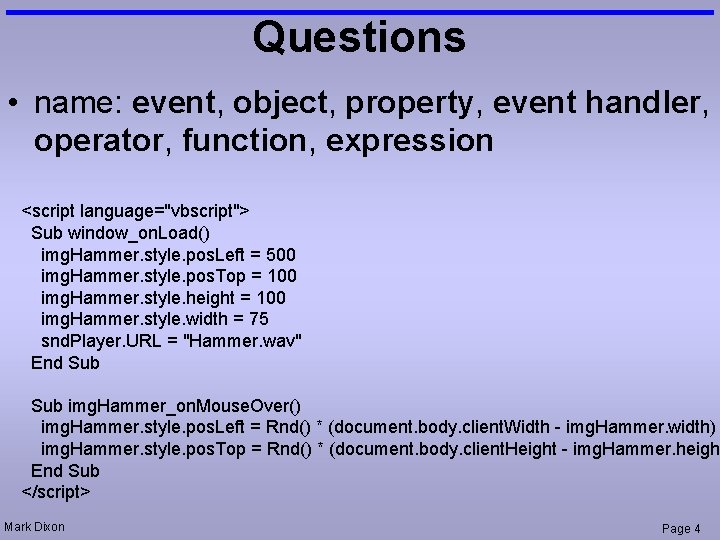 Questions • name: event, object, property, event handler, operator, function, expression <script language="vbscript"> Sub