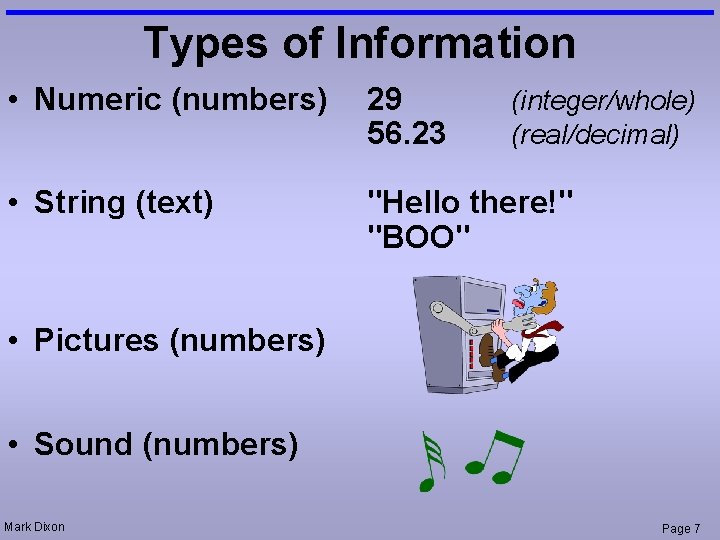 Types of Information • Numeric (numbers) 29 56. 23 • String (text) "Hello there!"