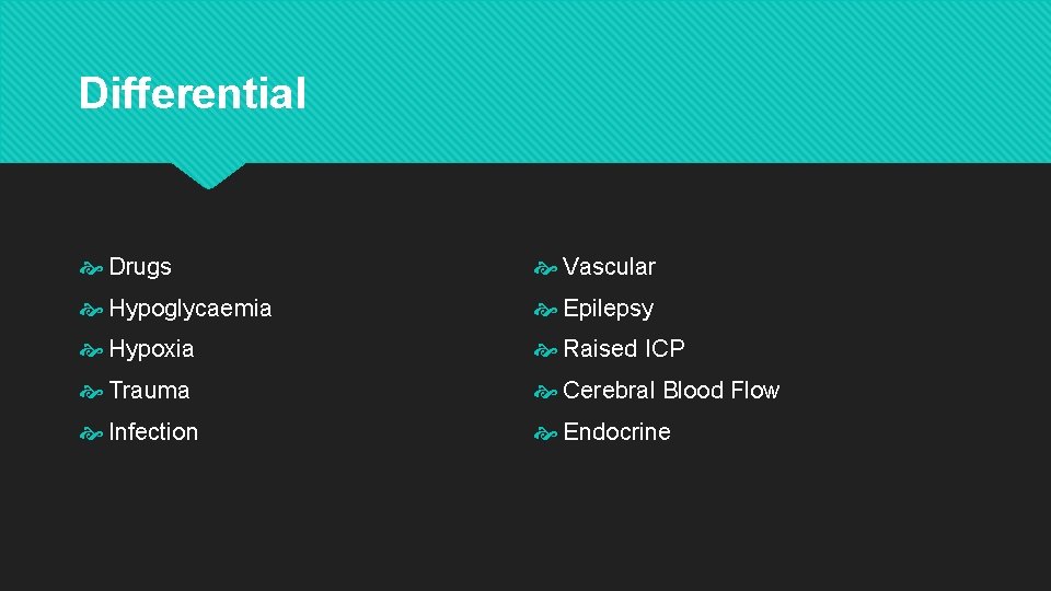 Differential Drugs Vascular Hypoglycaemia Epilepsy Hypoxia Raised ICP Trauma Cerebral Blood Flow Infection Endocrine