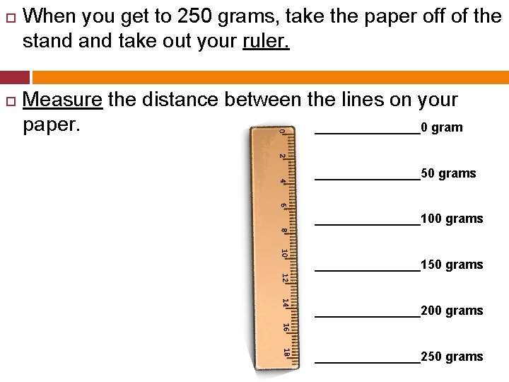  When you get to 250 grams, take the paper off of the stand