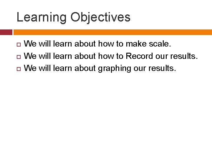 Learning Objectives We will learn about how to make scale. We will learn about