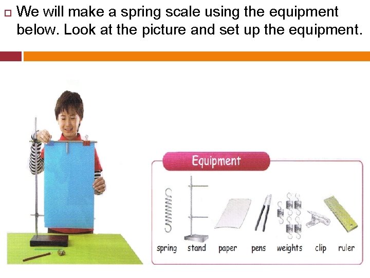  We will make a spring scale using the equipment below. Look at the