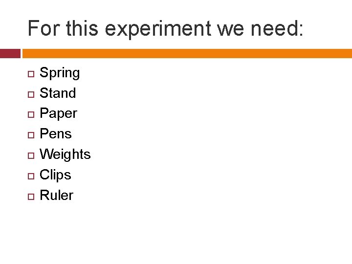 For this experiment we need: Spring Stand Paper Pens Weights Clips Ruler 