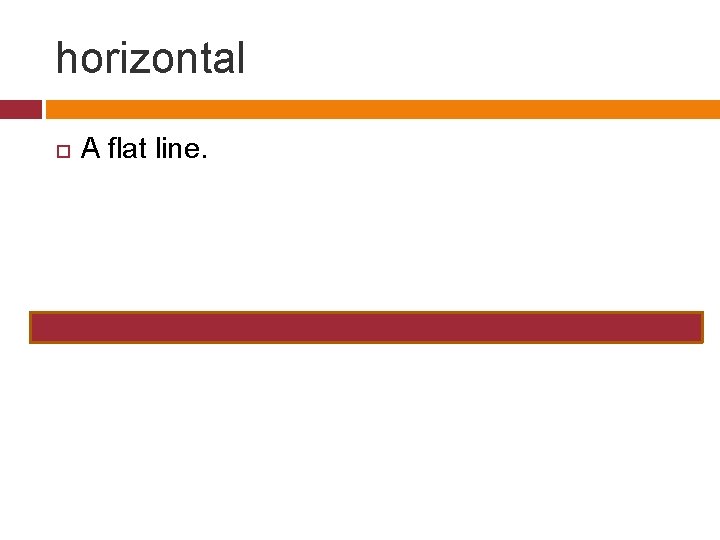 horizontal A flat line. 