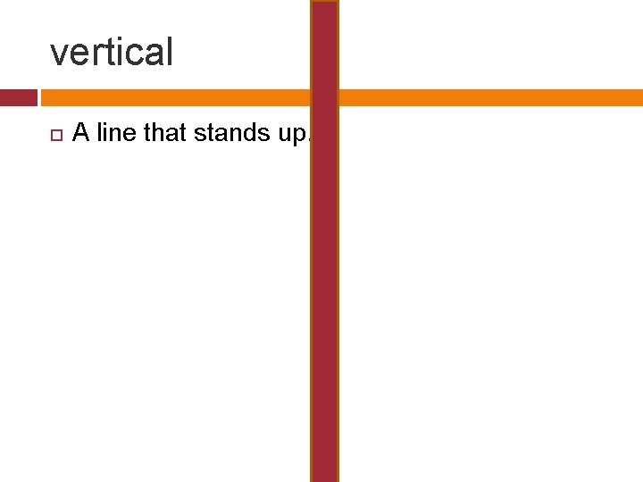 vertical A line that stands up. 