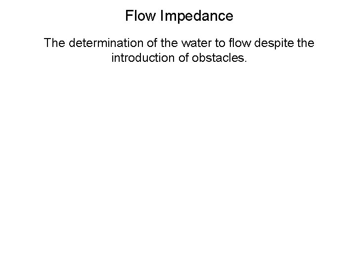Flow Impedance The determination of the water to flow despite the introduction of obstacles.
