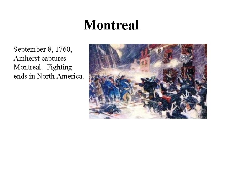 Montreal September 8, 1760, Amherst captures Montreal. Fighting ends in North America. 