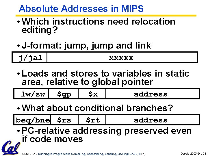 Absolute Addresses in MIPS • Which instructions need relocation editing? • J-format: jump, jump Absolute Addresses in MIPS • Which instructions need relocation editing? • J-format: jump, jump