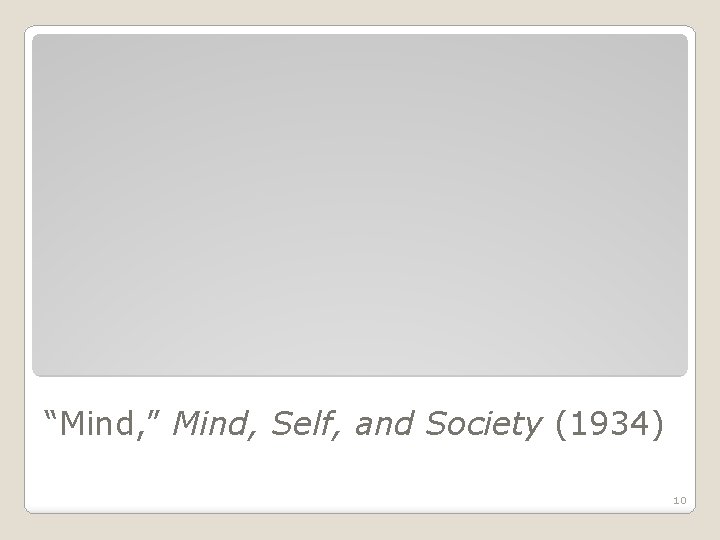 “Mind, ” Mind, Self, and Society (1934) 10 