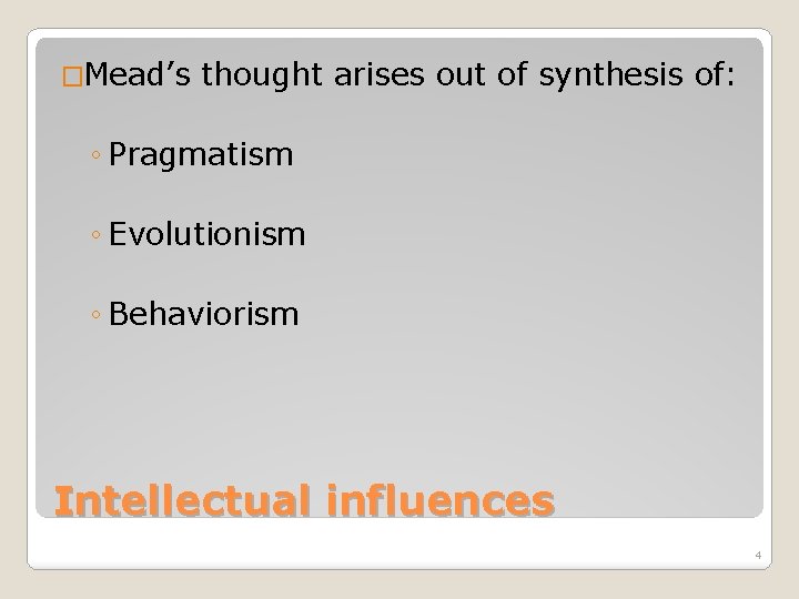 �Mead’s thought arises out of synthesis of: ◦ Pragmatism ◦ Evolutionism ◦ Behaviorism Intellectual