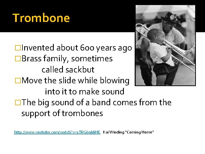 Trombone �Invented about 600 years ago �Brass family, sometimes called sackbut �Move the slide Trombone �Invented about 600 years ago �Brass family, sometimes called sackbut �Move the slide