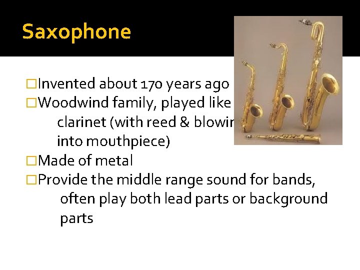 Saxophone �Invented about 170 years ago �Woodwind family, played like clarinet (with reed & Saxophone �Invented about 170 years ago �Woodwind family, played like clarinet (with reed &