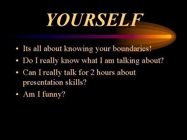 YOURSELF • Its all about knowing your boundaries! • Do I really know what