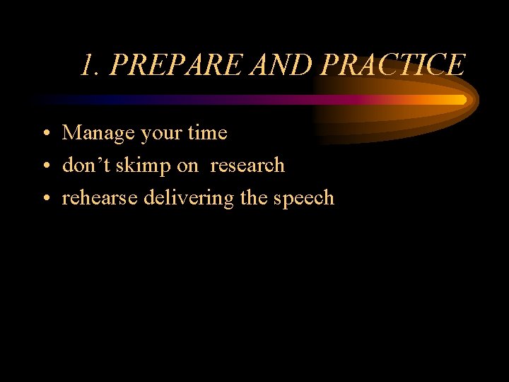1. PREPARE AND PRACTICE • Manage your time • don’t skimp on research •