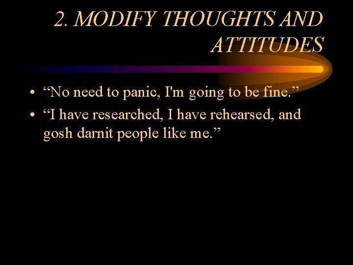 2. MODIFY THOUGHTS AND ATTITUDES • “No need to panic, I'm going to be