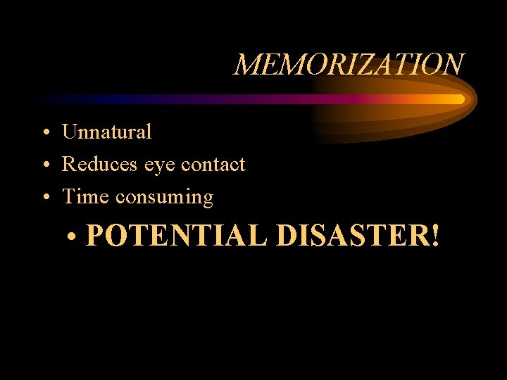 MEMORIZATION • Unnatural • Reduces eye contact • Time consuming • POTENTIAL DISASTER! 