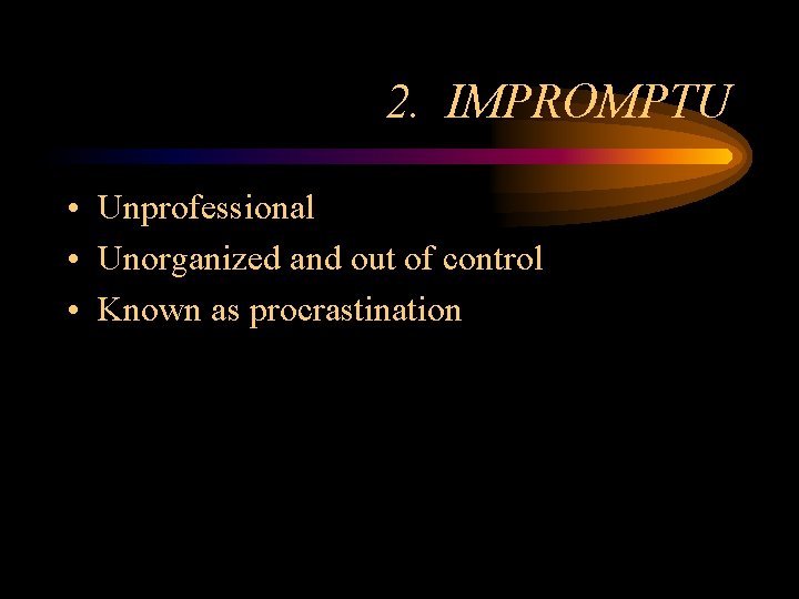 2. IMPROMPTU • Unprofessional • Unorganized and out of control • Known as procrastination