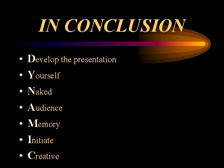 IN CONCLUSION • • Develop the presentation Yourself Naked Audience Memory Initiate Creative 