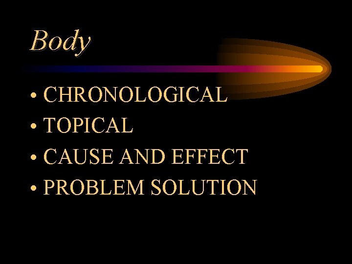 Body • CHRONOLOGICAL • TOPICAL • CAUSE AND EFFECT • PROBLEM SOLUTION 