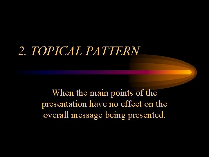 2. TOPICAL PATTERN When the main points of the presentation have no effect on