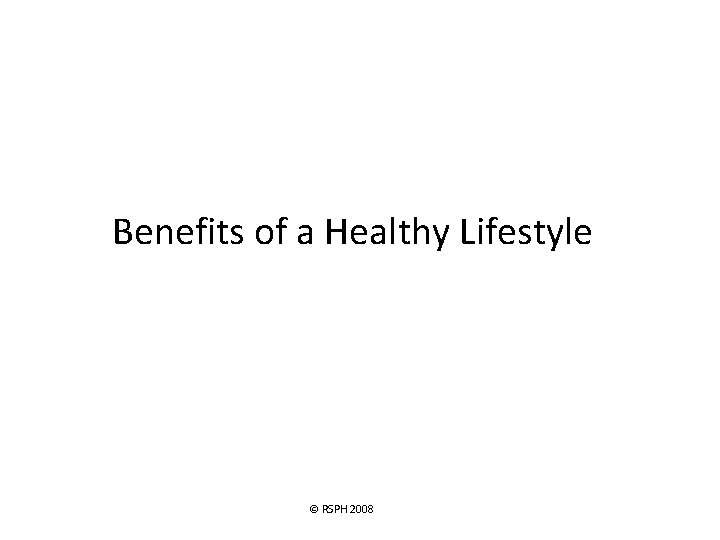 Benefits of a Healthy Lifestyle © RSPH 2008 