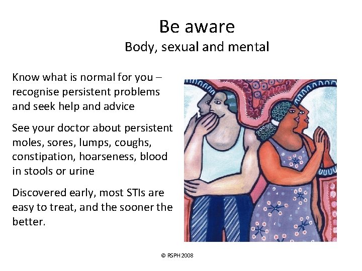 Be aware Body, sexual and mental Know what is normal for you – recognise