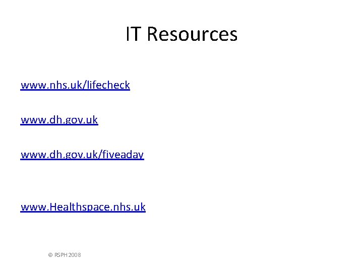 IT Resources www. nhs. uk/lifecheck www. dh. gov. uk/fiveaday www. Healthspace. nhs. uk ©
